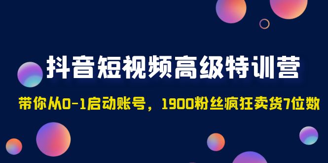 【副业项目5147期】抖音短视频高级特训营：带你从0-1启动账号，1900粉丝疯狂卖货7位数-欧乐副业网