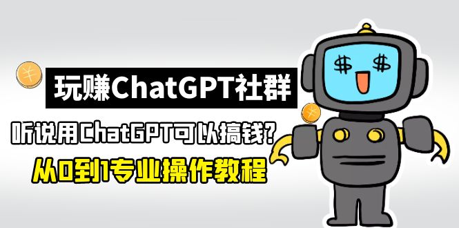 【副业项目5148期】玩赚ChatGPT社群：听说ChatGPT可以用来搞钱？从0到1保姆级教程-欧乐副业网
