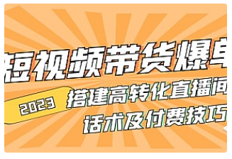 【副业项目5014期】2023短视频带货爆单 搭建高转化直播间 话术及付费技巧-欧乐副业网