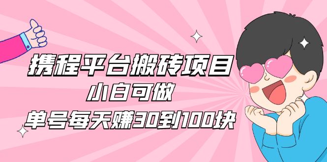 【副业项目5019期】2023携程平台搬砖项目，小白可做，单号每天赚30到100块钱还是很容易的-欧乐副业网