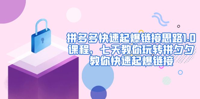 【副业项目5065期】拼多多快速起爆链接思路1.0课程，七天教你玩转拼夕夕，教你快速起爆链接-欧乐副业网