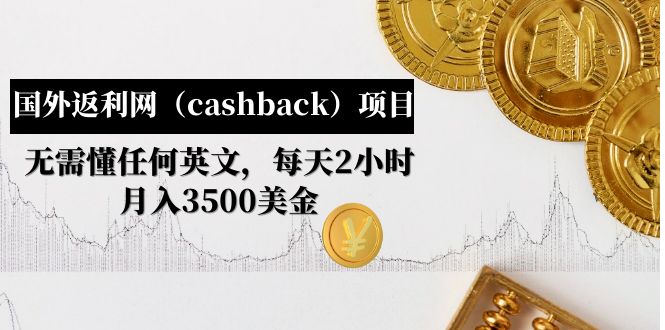 【副业项目5091期】国外返利网（cashback）项目：无需懂任何英文，每天2小时，月入3500美金-欧乐副业网