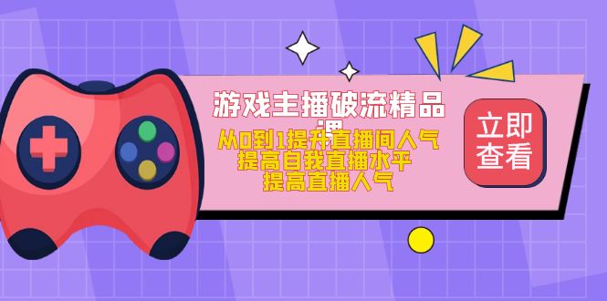 【副业项目5100期】游戏主播破流精品课，从0到1提升直播间人气 提高自我直播水平 提高直播人气-欧乐副业网