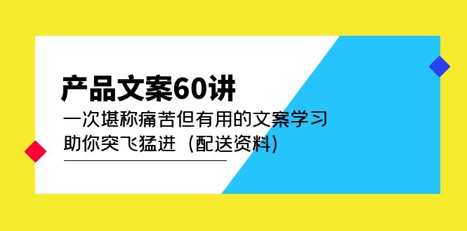【副业项目5101期】产品文案60讲：一次堪称痛苦但有用的文案学习 助你突飞猛进（配送资料）-欧乐副业网