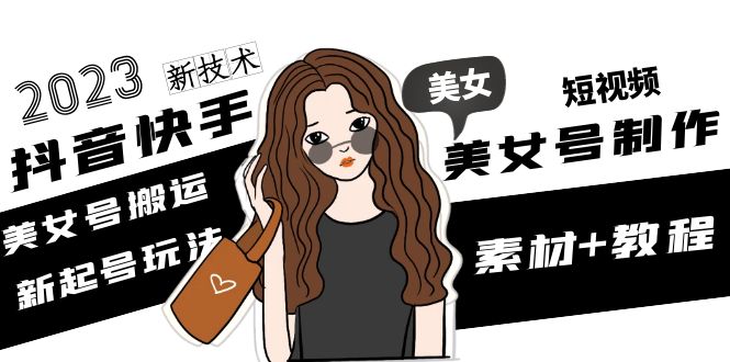 【副业项目5155期】2023抖音快手短视频美女号制作 美女号搬运新起号玩法 新技术(素材+教程)-欧乐副业网