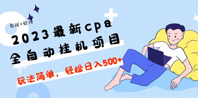 【副业项目5156期】2023最新cpa全自动挂机项目，玩法简单，轻松日入500+【教程+软件】-欧乐副业网