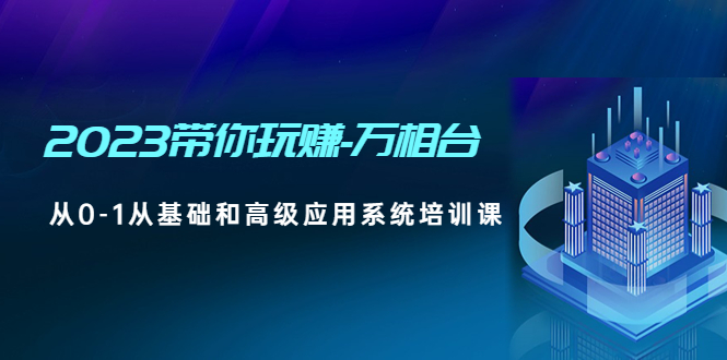 【副业项目5063期】2023带你玩赚-万相台，从0-1从基础和高级应用系统培训课-欧乐副业网