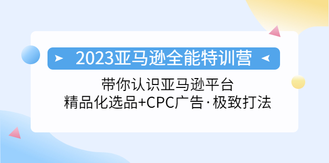 【副业项目5303期】2023亚马逊全能特训营：玩转亚马逊平台+精品化·选品+CPC广告·极致打法-欧乐副业网