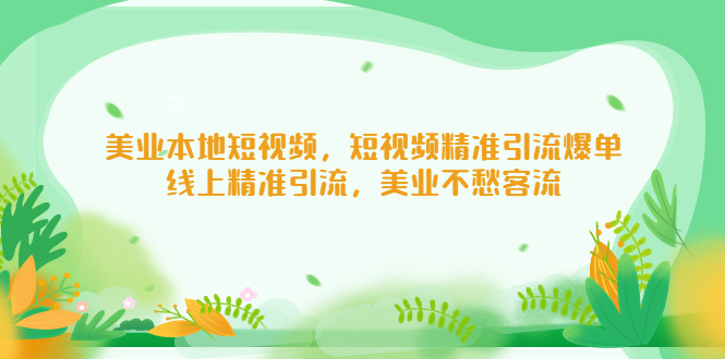 【副业项目5232期】美业本地短视频，短视频精准引流爆单，线上精准引流，美业不愁客流-欧乐副业网