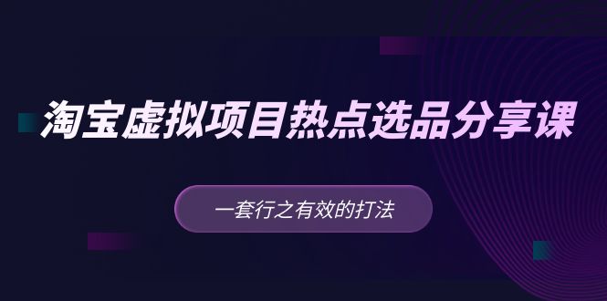 【副业项目5236期】黄岛主 · 淘宝虚拟项目热点选品分享课：一套行之有效的打法-欧乐副业网