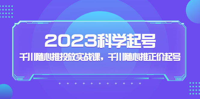 【副业项目5255期】2023科学起号，千川随心推投放实战课，千川随心推正价起号-欧乐副业网