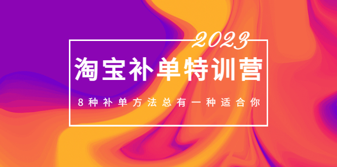 【副业项目5258期】2023最新淘宝补单特训营，8种补单方法总有一种适合你-欧乐副业网
