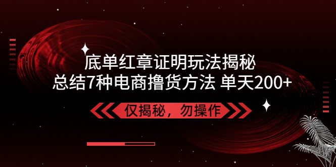 【副业项目5261期】独家底单红章证明揭秘 总结7种电商撸货方法 操作简单,单天200+【仅揭秘】-欧乐副业网