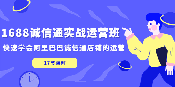 【副业项目5331期】1688诚信通实战运营班，快速学会阿里巴巴诚信通店铺的运营(17节课)-欧乐副业网