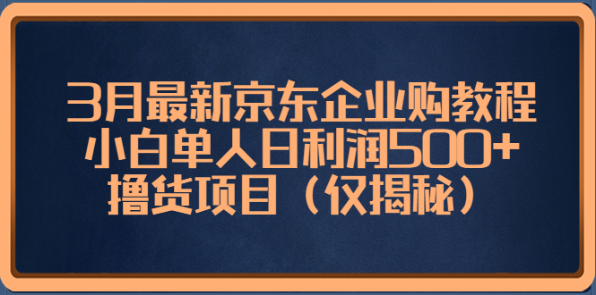 【副业项目5406期】3月最新京东企业购教程，小白单人日利润500+撸货项目（仅揭秘）-欧乐副业网