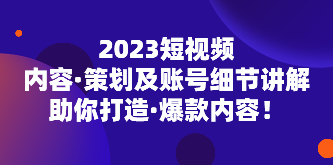 【副业项目5407期】2023短视频内容·策划及账号细节讲解，助你打造·爆款内容！-欧乐副业网