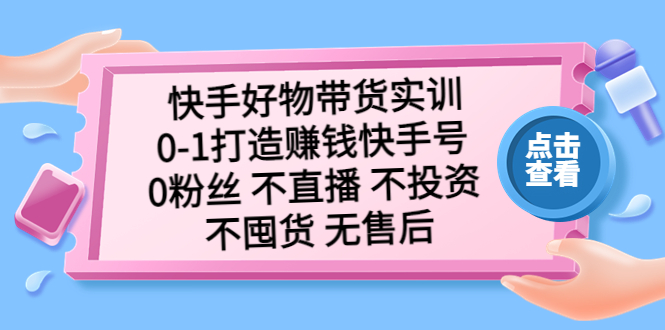 【副业项目5410期】快手好物带货实训：0-1打造赚钱快手号 0粉丝 不直播 不投资 不囤货 无售后-欧乐副业网