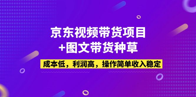 【副业项目5212期】京东视频带货项目+图文带货种草，成本低，利润高，操作简单收入稳定-欧乐副业网