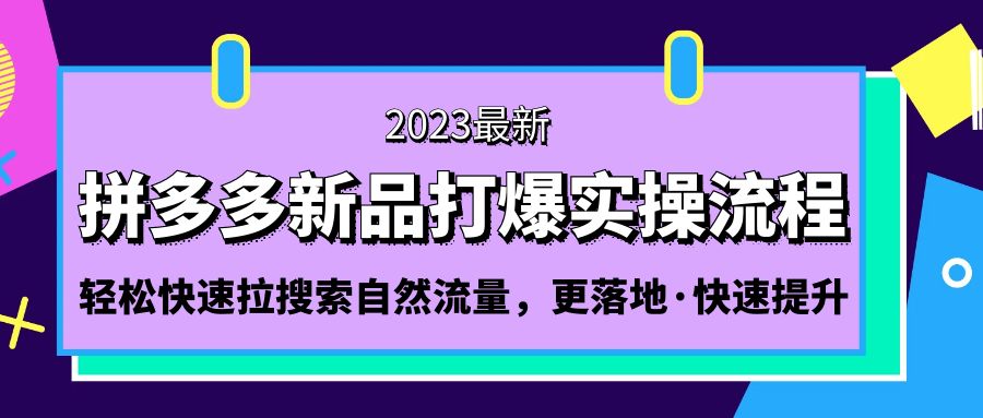 【副业项目5213期】拼多多-新品打爆实操流程：轻松快速拉搜索自然流量，更落地·快速提升-欧乐副业网
