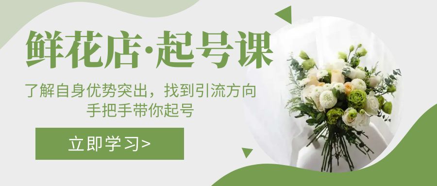 【副业项目5352期】鲜花店·起号课：了解自身优势突出，找到引流方向，手把手带你起号-欧乐副业网