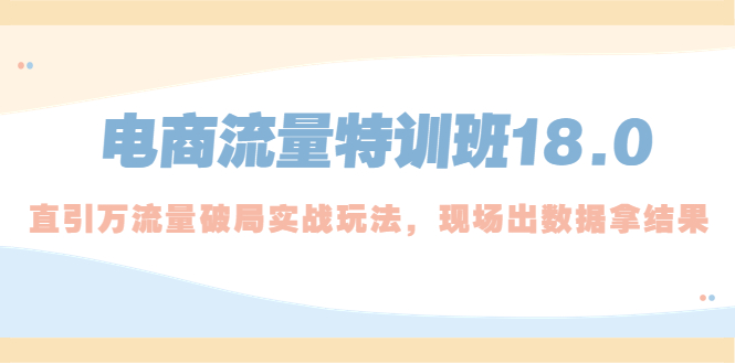 【副业项目5365期】电商流量特训班18.0，直引万流量破局实操玩法，现场出数据拿结果-欧乐副业网