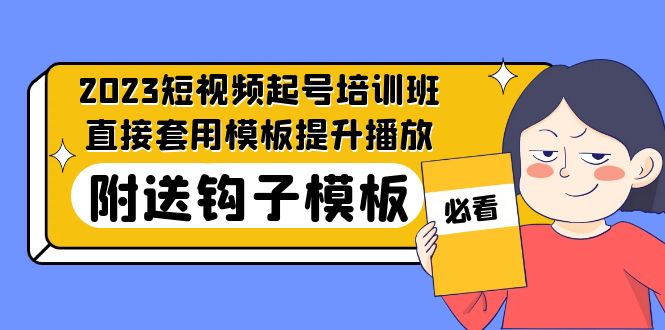 【副业项目5353期】2023最新短视频起号培训班：直接套用模板提升播放，附送钩子模板-31节课-欧乐副业网