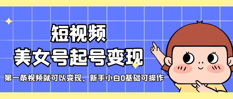 【副业项目5370期】短视频美女号起号变现，第一条视频就可以变现，新手小白0基础可操作-欧乐副业网