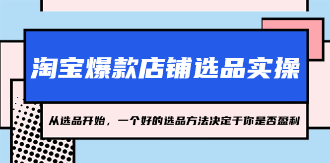 【副业项目5373期】淘宝爆款店铺选品实操，2023从选品开始，一个好的选品方法决定于你是否盈利-欧乐副业网