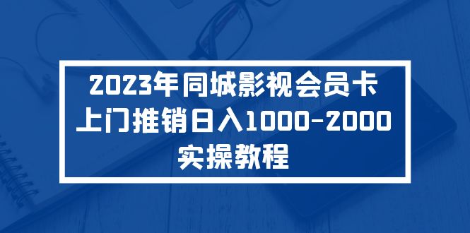 【副业项目5360期】2023年同城影视会员卡上门推销日入1000-2000实操教程-欧乐副业网