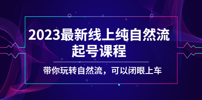 【副业项目5220期】2023最新线上纯自然流起号课程，带你玩转自然流，可以闭眼上车-欧乐副业网