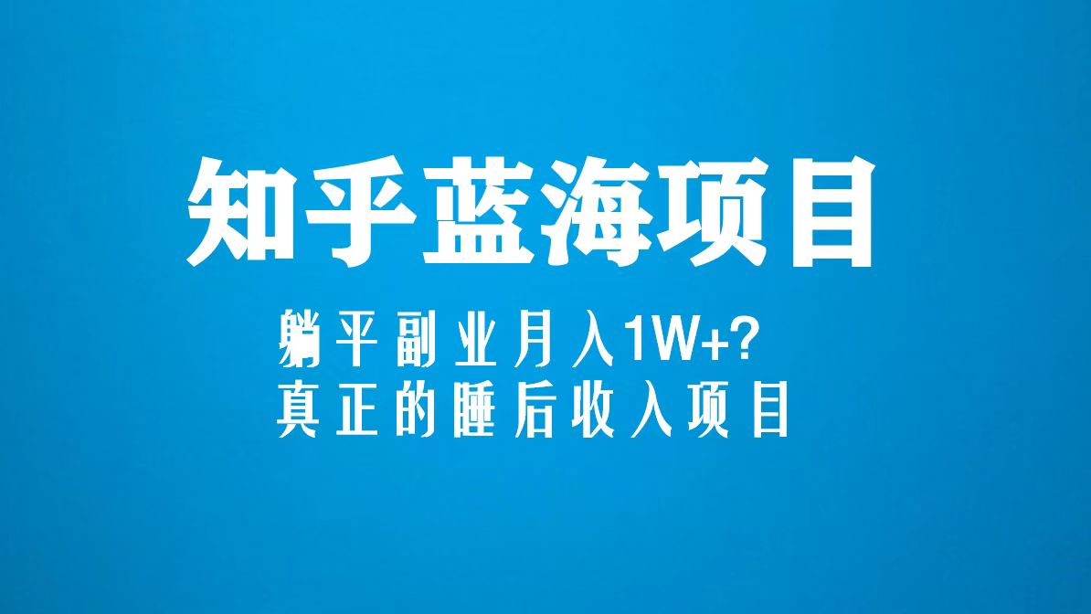 【副业项目5386期】知乎蓝海玩法，躺平副业月入1W+，真正的睡后收入项目（6节视频课）-欧乐副业网