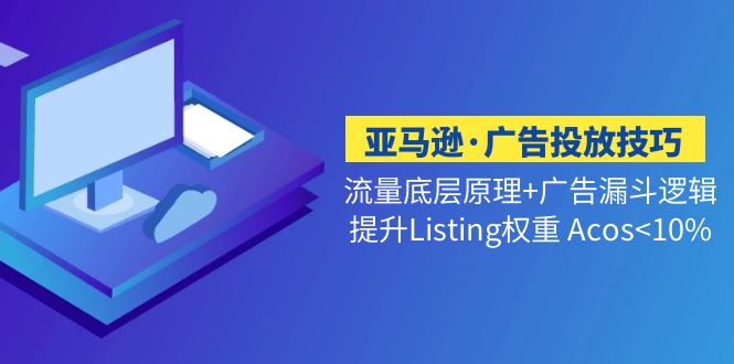 【副业项目5222期】亚马逊·广告投放技巧流量底层+广告漏斗逻辑+提升Listing权重 Acos-欧乐副业网