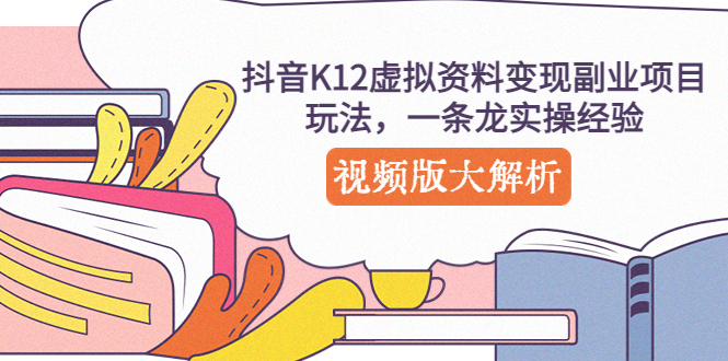 【副业项目5389期】抖音K12虚拟资料变现副业项目玩法，一条龙实操经验，视频版大解析-欧乐副业网