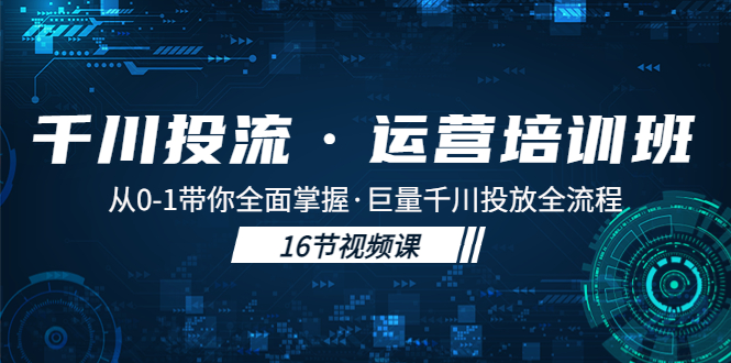 【副业项目5308期】千川投流·运营培训班：从0-1带你全面掌握·巨量千川投放全流程-欧乐副业网