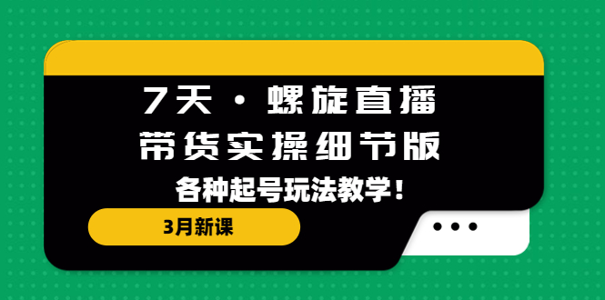 【副业项目5310期】7天·螺旋直播·带货实操细节版：3月新课，各种起号玩法教学-欧乐副业网
