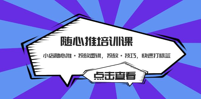 【副业项目5294期】随心推培训课：小店随心推·投放逻辑，投放·技巧，快速打标签-欧乐副业网