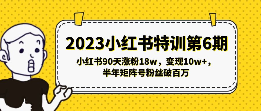 【副业项目5396期】2023小红书特训第6期，小红书90天涨粉18w，变现10w+，半年矩阵号粉丝破百万-欧乐副业网