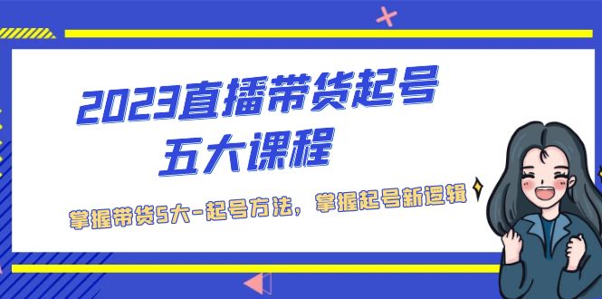 【副业项目5397期】2023直播带货起号五大课程，掌握带货5大-起号方法，掌握起新号逻辑-欧乐副业网