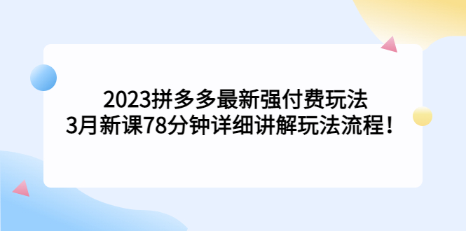 【副业项目5392期】2023拼多多最新强付费玩法，3月新课 78分钟详细讲解玩法流程！-欧乐副业网