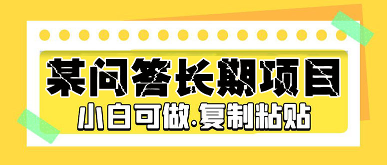 【副业项目5395期】某问答长期项目，简单复制粘贴，10-20/小时，小白可做-欧乐副业网