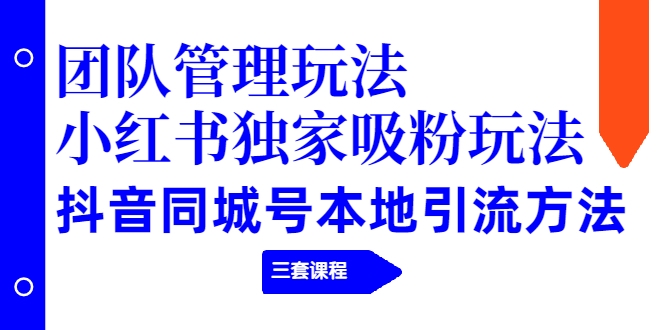 【副业项目2274期】团队管理玩法+小红书独家吸粉玩法+抖音同城号本地引流方法（三套课程）-欧乐副业网