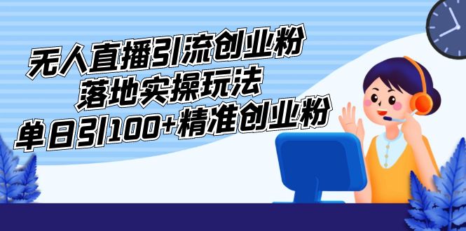 【副业项目5248期】外面收费3980的无人直播引流创业粉落地实操玩法，单日引100+精准创业粉-欧乐副业网