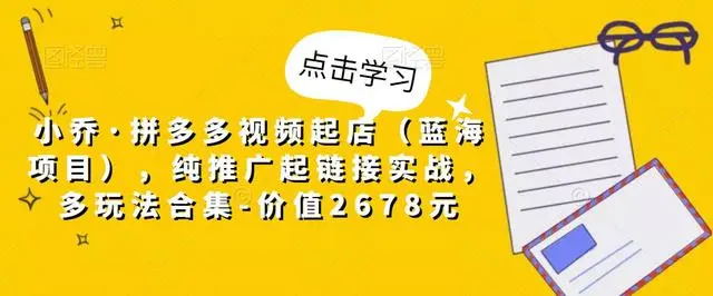 【副业项目5268期】小乔·拼多多视频起店（蓝海项目），纯推广起链接实战，多玩法合集-价值2678元-欧乐副业网