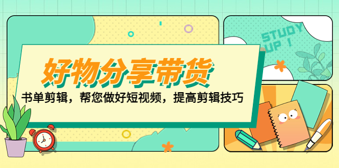【副业项目5344期】好物/分享/带货、书单剪辑，帮您做好短视频，提高剪辑技巧 打造百人直播间-欧乐副业网