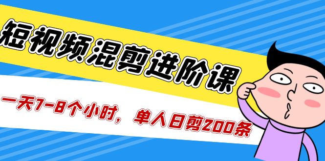 【副业项目5346期】短视频混剪/进阶课，一天7-8个小时，单人日剪200条实战攻略教学-欧乐副业网