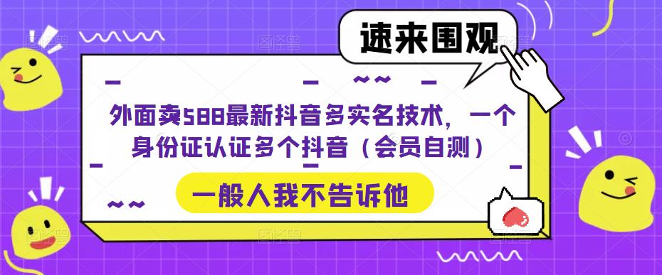 【副业项目5423期】外面卖588最新抖音多实名技术，一个身份证认证多个抖音（会员自测）-欧乐副业网