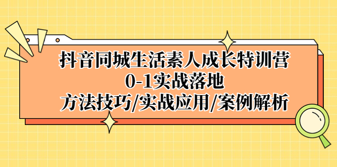 【副业项目5426期】抖音同城生活素人成长特训营，0-1实战落地，方法技巧|实战应用|案例解析-欧乐副业网