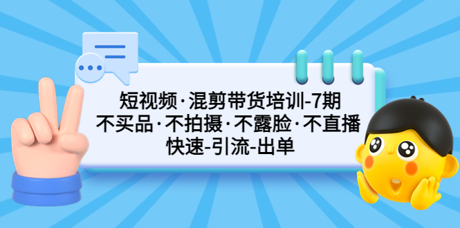 【副业项目5319期】短视频·混剪带货培训-第7期 不买品·不拍摄·不露脸·不直播 快速引流出单-欧乐副业网