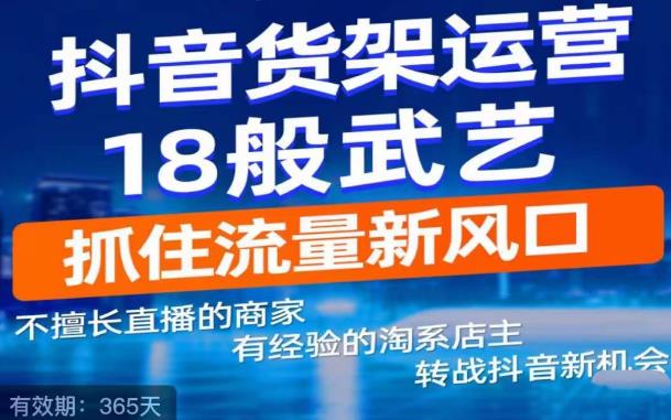 【副业项目5267期】抖音电商新机会，抖音货架运营18般武艺，抓住流量新风口-欧乐副业网