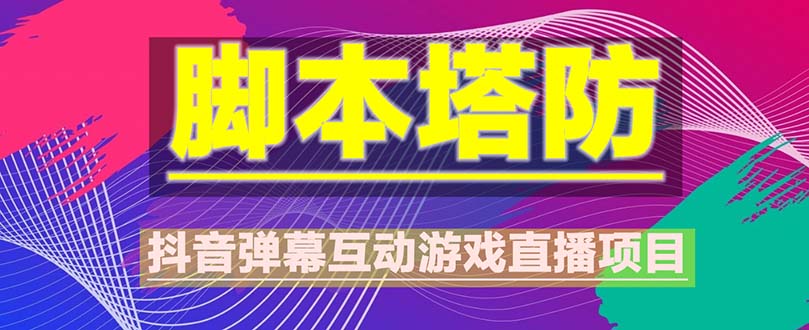 【副业项目5615期】抖音脚本塔防直播项目，可虚拟人直播 抖音报白 实时互动直播【软件+教程】-欧乐副业网